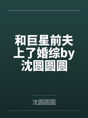 和巨星前夫上了婚综by沈圆圆圆